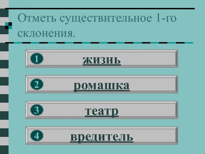 Отметь существительное 1-го склонения. жизнь ромашка театр вредитель 1 2 3 4