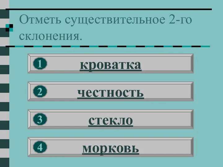 Отметь существительное 2-го склонения. кроватка честность стекло морковь 1 2 3 4