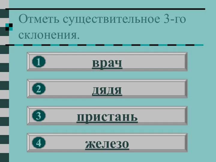 Отметь существительное 3-го склонения. врач дядя пристань железо 1 2 3 4