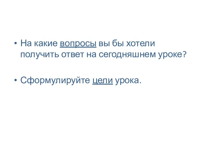 На какие вопросы вы бы хотели получить ответ на сегодняшнем уроке? Сформулируйте цели урока.