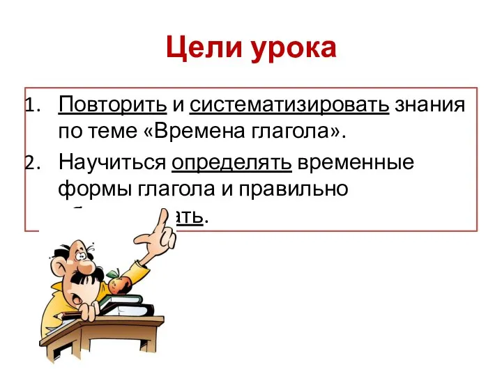 Цели урока Повторить и систематизировать знания по теме «Времена глагола». Научиться