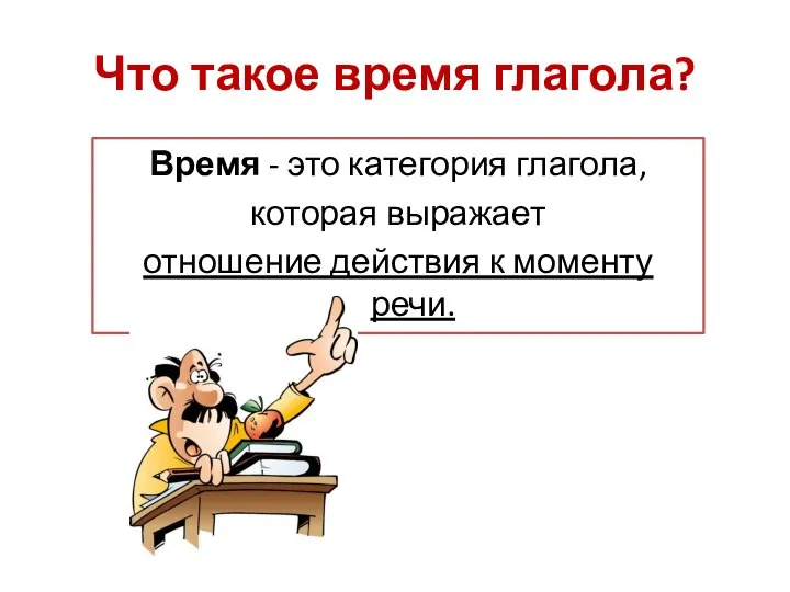 Что такое время глагола? Время - это категория глагола, которая выражает отношение действия к моменту речи.