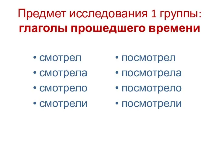 Предмет исследования 1 группы: глаголы прошедшего времени смотрел смотрела смотрело смотрели посмотрел посмотрела посмотрело посмотрели