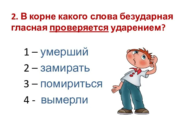 2. В корне какого слова безударная гласная проверяется ударением? 1 –