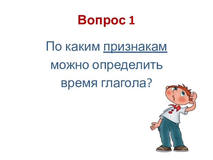 Вопрос 1 По каким признакам можно определить время глагола?