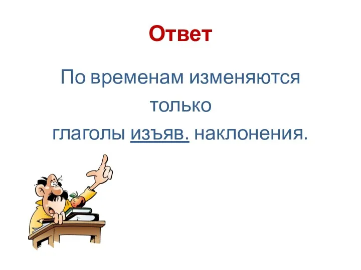 Ответ По временам изменяются только глаголы изъяв. наклонения.