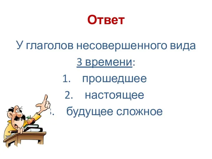 Ответ У глаголов несовершенного вида 3 времени: прошедшее настоящее будущее сложное