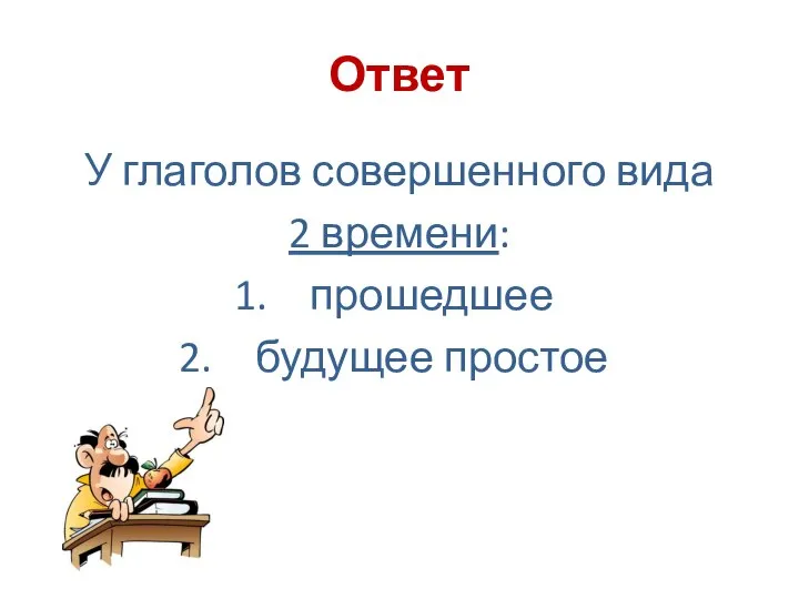 Ответ У глаголов совершенного вида 2 времени: прошедшее будущее простое