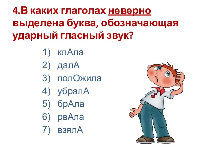 4.В каких глаголах неверно выделена буква, обозначающая ударный гласный звук? клАла