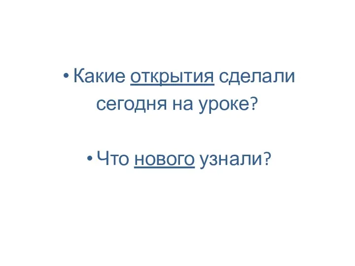 Какие открытия сделали сегодня на уроке? Что нового узнали?