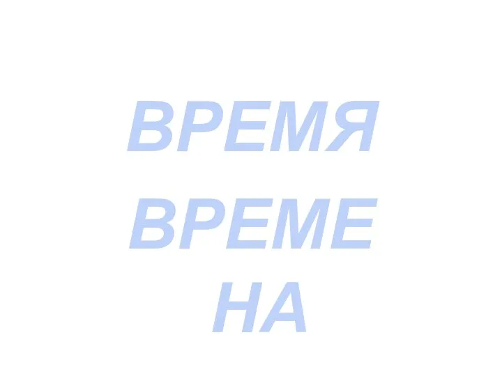 ВРЕМЯ ВРЕМЕНА