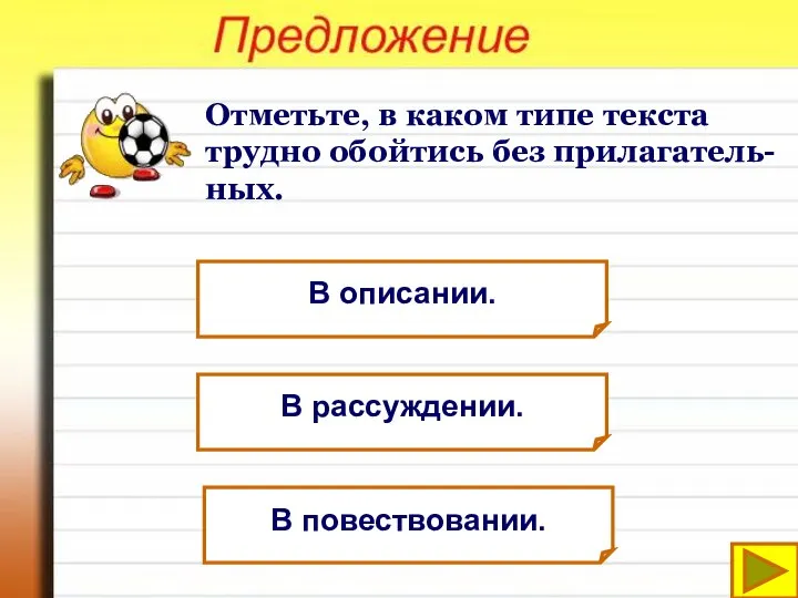 Отметьте, в каком типе текста трудно обойтись без прилагатель-ных. В описании. В рассуждении. В повествовании.