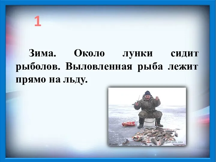 1 Зима. Около лунки сидит рыболов. Выловленная рыба лежит прямо на льду.