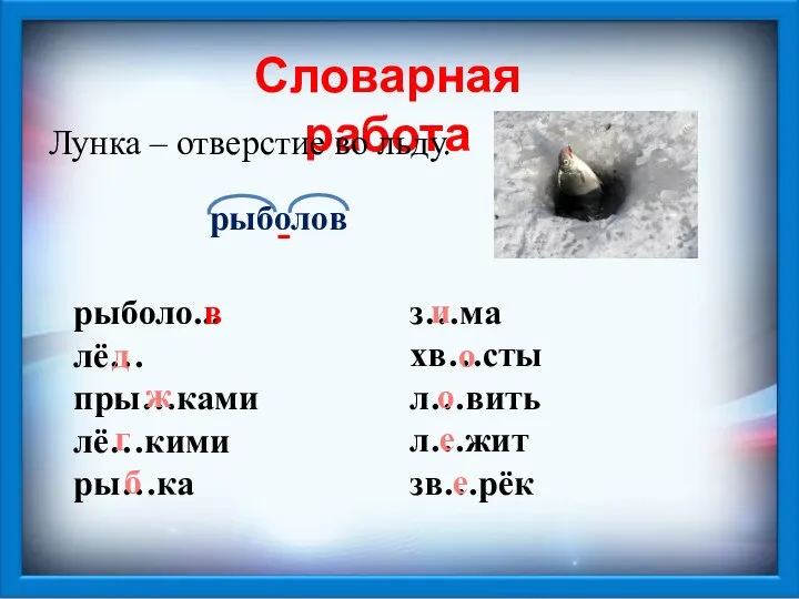 Словарная работа Лунка – отверстие во льду. рыболо... лё… пры…ками лё…кими