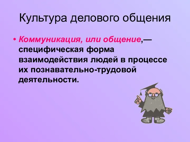 Культура делового общения Коммуникация, или общение,— специфическая форма взаимодействия людей в процессе их познавательно-трудовой деятельности.