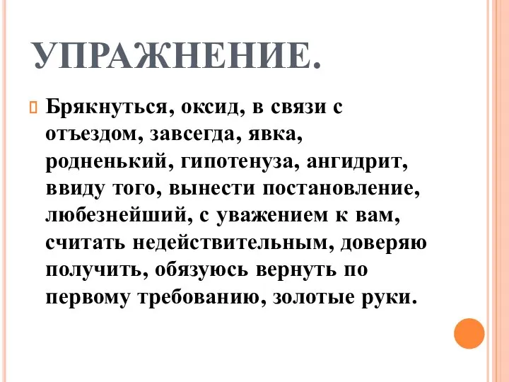 УПРАЖНЕНИЕ. Брякнуться, оксид, в связи с отъездом, завсегда, явка, родненький, гипотенуза,