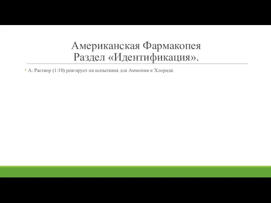 Американская Фармакопея Раздел «Идентификация». А: Раствор (1:10) реагирует на испытания для Аммония и Хлорида.