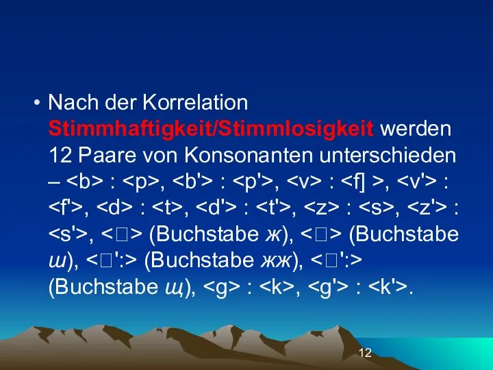 Nach der Korrelation Stimmhaftigkeit/Stimmlosigkeit werden 12 Paare von Konsonanten unterschieden –