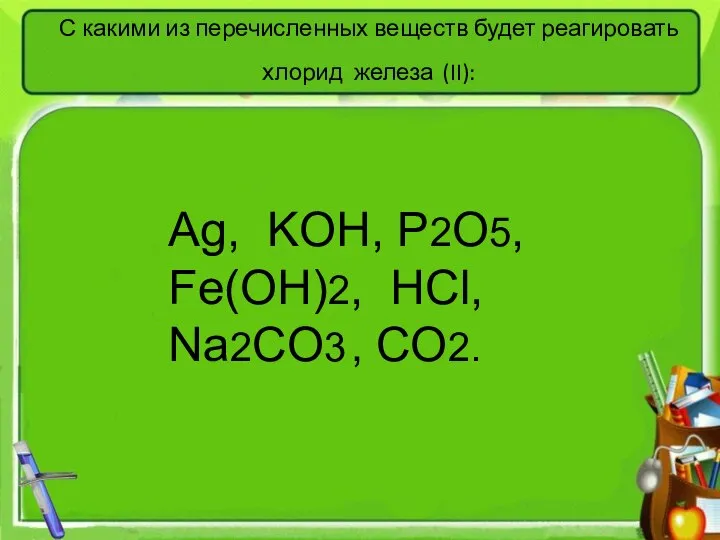 С какими из перечисленных веществ будет реагировать хлорид железа (II): Аg,