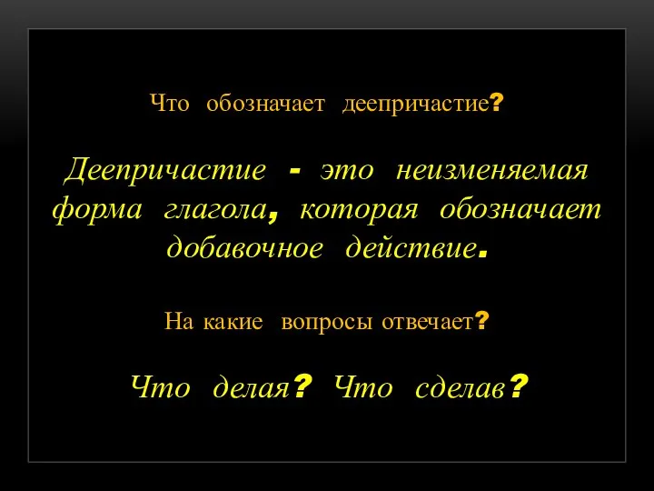 Что обозначает деепричастие? Деепричастие - это неизменяемая форма глагола, которая обозначает