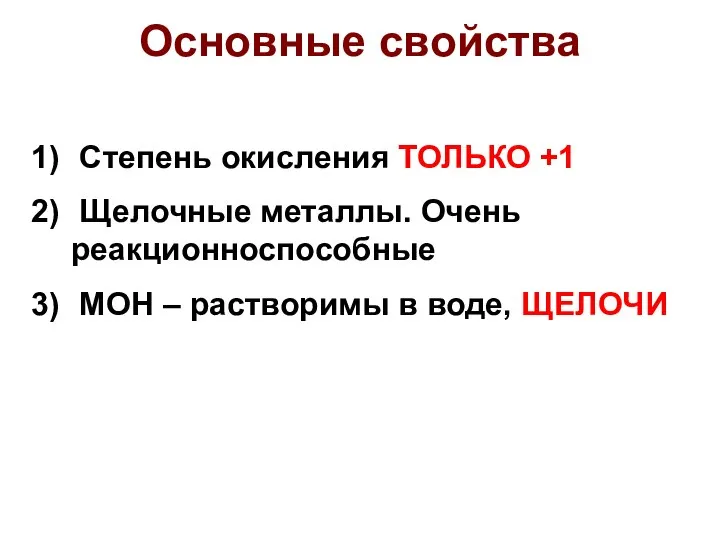 Основные свойства Степень окисления ТОЛЬКО +1 Щелочные металлы. Очень реакционноспособные MOH – растворимы в воде, ЩЕЛОЧИ