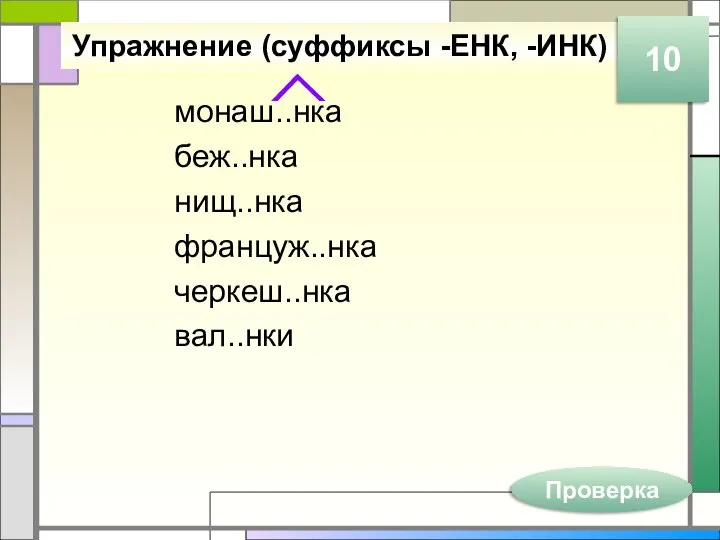 Упражнение (суффиксы -ЕНК, -ИНК) монаш..нка беж..нка нищ..нка француж..нка черкеш..нка вал..нки Проверка 10