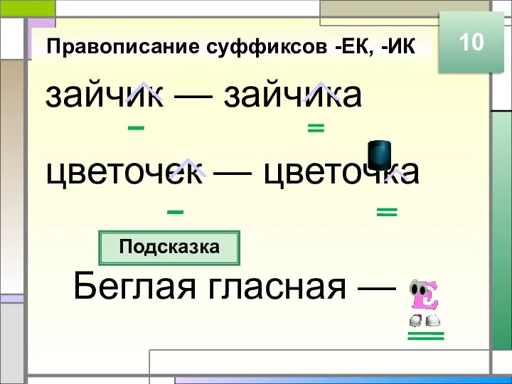 зайчик — зайчика цветочек — цветочка Правописание суффиксов -ЕК, -ИК Подсказка Беглая гласная — 10