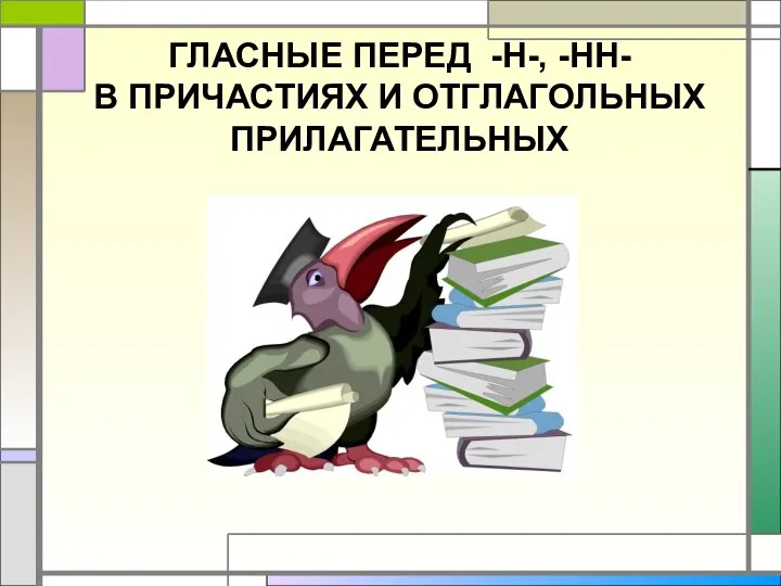 ГЛАСНЫЕ ПЕРЕД -Н-, -НН- В ПРИЧАСТИЯХ И ОТГЛАГОЛЬНЫХ ПРИЛАГАТЕЛЬНЫХ