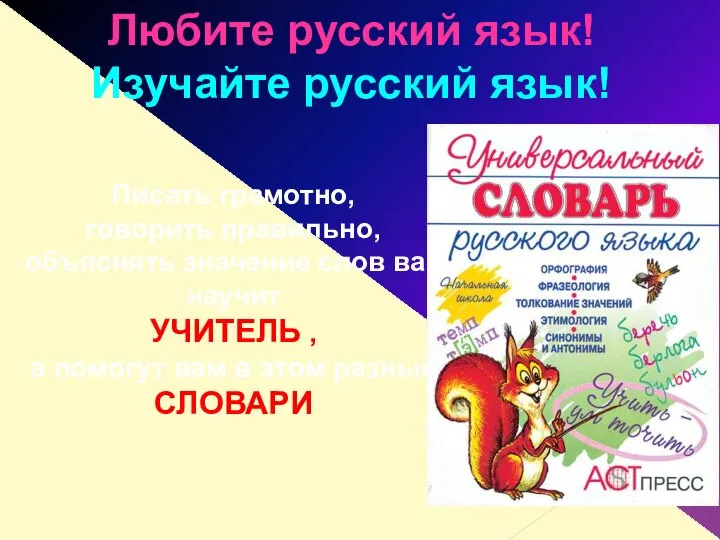 Любите русский язык! Изучайте русский язык! Писать грамотно, говорить правильно, объяснять