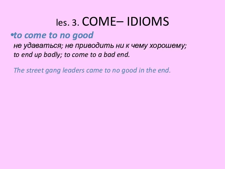 les. 3. COME– IDIOMS to come to no good не удаваться;