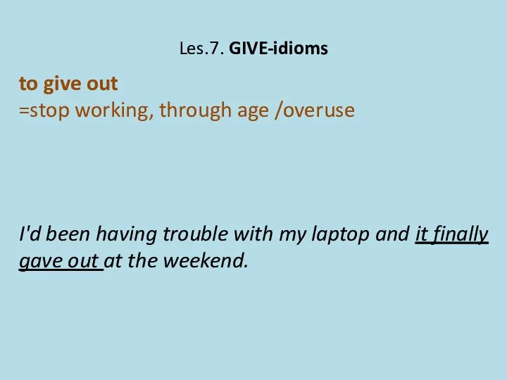 Les.7. GIVE-idioms to give out =stop working, through age /overuse I'd