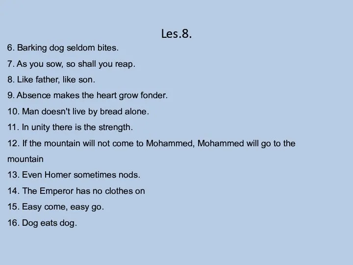 Les.8. 6. Barking dog seldom bites. 7. As you sow, so