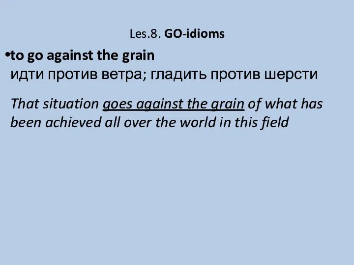 Les.8. GO-idioms to go against the grain идти против ветра; гладить