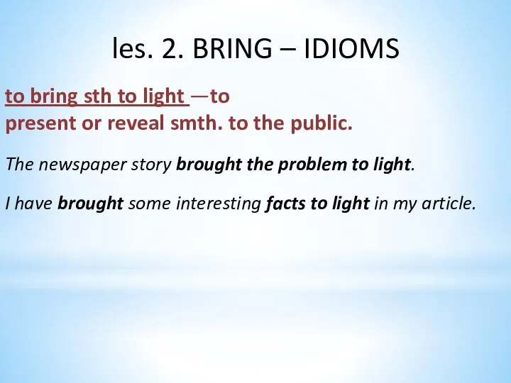 les. 2. BRING – IDIOMS to bring sth to light —to