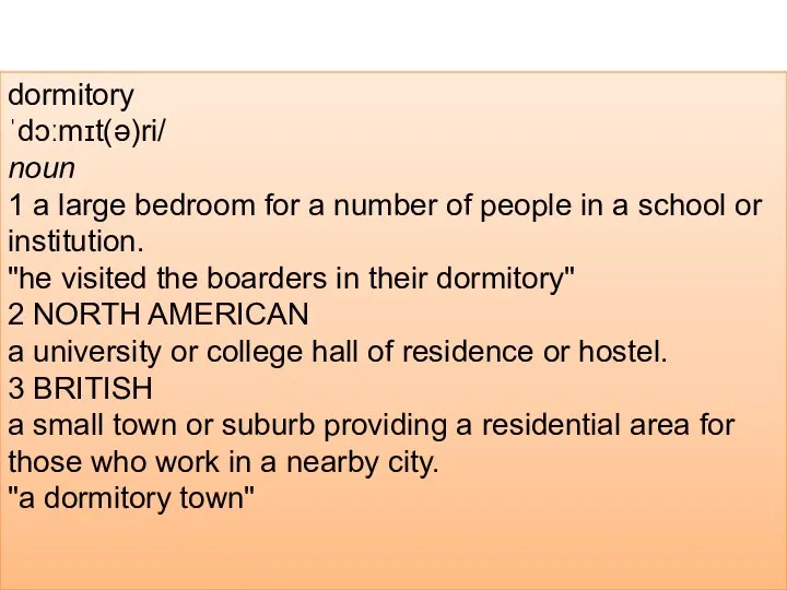 dormitory ˈdɔːmɪt(ə)ri/ noun 1 a large bedroom for a number of