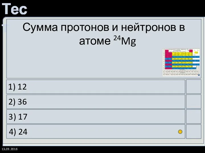 13.09.2016 Сумма протонов и нейтронов в атоме 24Mg 1) 12 2) 36 3) 17 4) 24