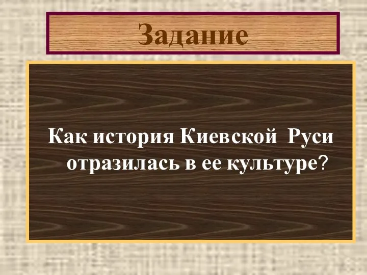 Задание Как история Киевской Руси отразилась в ее культуре?