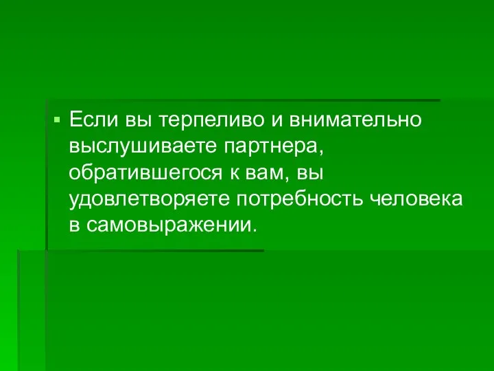 Если вы терпеливо и внимательно выслушиваете партнера, обратившегося к вам, вы удовлетворяете потребность человека в самовыражении.