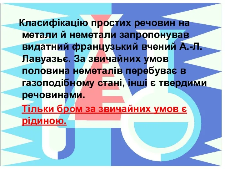 Класифікацію простих речовин на метали й неметали запропонував видатний французький вчений