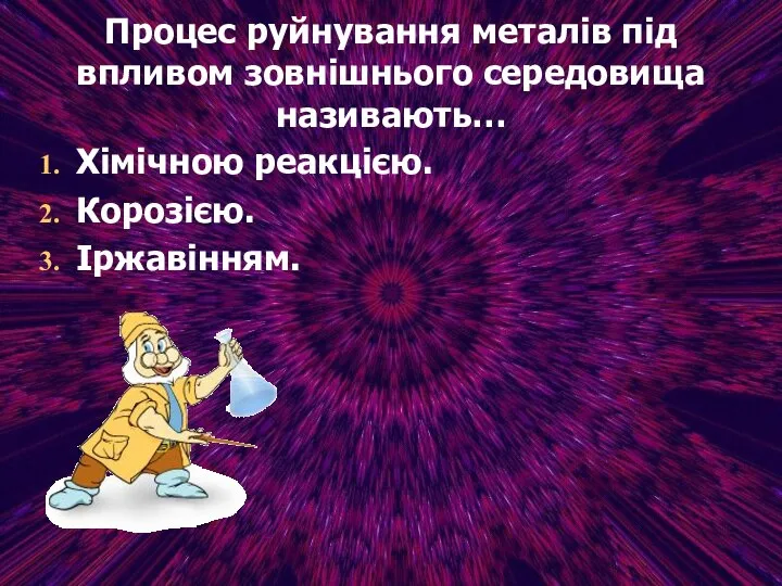 Процес руйнування металів під впливом зовнішнього середовища називають… Хімічною реакцією. Корозією. Іржавінням.