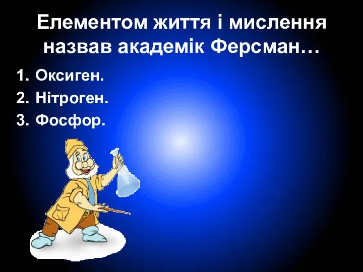 Елементом життя і мислення назвав академік Ферсман… Оксиген. Нітроген. Фосфор.