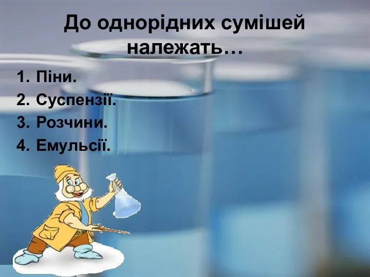 До однорідних сумішей належать… Піни. Суспензії. Розчини. Емульсії.