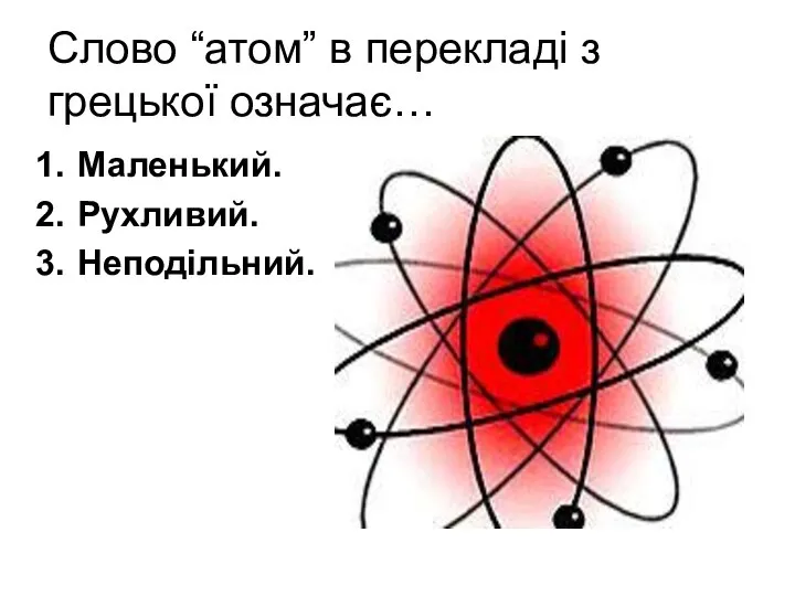 Слово “атом” в перекладі з грецької означає… Маленький. Рухливий. Неподільний.