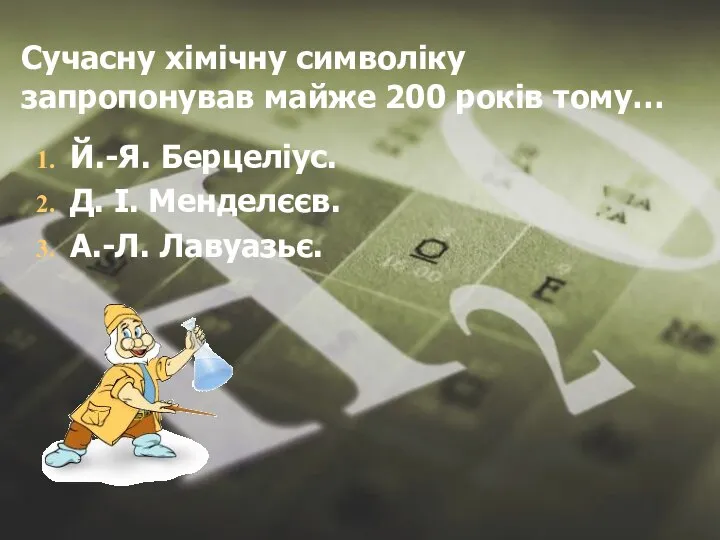 Сучасну хімічну символіку запропонував майже 200 років тому… Й.-Я. Берцеліус. Д. І. Менделєєв. А.-Л. Лавуазьє.