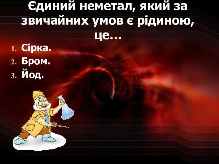 Єдиний неметал, який за звичайних умов є рідиною, це… Сірка. Бром. Йод.