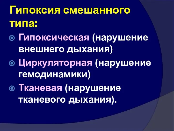 Гипоксия смешанного типа: Гипоксическая (нарушение внешнего дыхания) Циркуляторная (нарушение гемодинамики) Тканевая (нарушение тканевого дыхания).