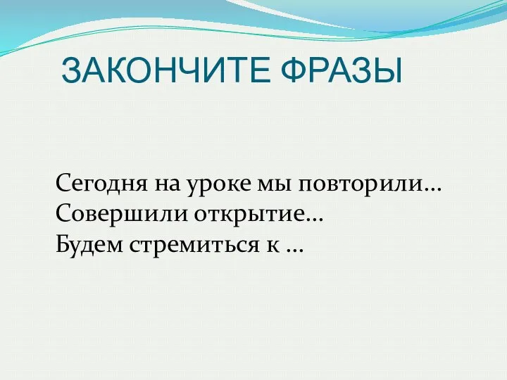 Сегодня на уроке мы повторили… Совершили открытие… Будем стремиться к … ЗАКОНЧИТЕ ФРАЗЫ