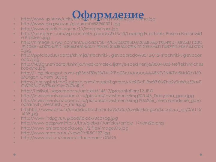 Оформление http://www.sp.se/sv/units/energy/PublishingImages/gas_flame.jpg http://www.pln-pskov.ru/pictures/0688960321.jpg http://www.medical-enc.ru/10/images/coal.jpg http://sensatron.com/wp-content/uploads/2013/10/Leaking-Fuel-Tanks-Pose-a-Nationwide-Problem.jpg http://himege.ru/wp-content/uploads/2014/05/%D0%BD%D0%B5%D1%84%D1%82%D1%8C-%D0%BF%D0%B5%D1%80%D0%B5%D1%80%D0%B0%D0%B1%D0%BE%D1%82%D0%BA%D0%B0.jpg http://pptcloud.ru/datas/khimija/Istochniki-uglevodorodov/0012-012-Istochniki-uglevodorodov.jpg http://900igr.net/datai/khimija/Vysokomolekuljarnye-soedinenija/0004-003-Neftekhimicheskoe-syre.jpg http://1.bp.blogspot.com/-gR3b6T50yS8/T4U9fPoCSzI/AAAAAAAABNE/FNtKTVr5NdQ/s1600/Organ_Chem_20.jpg https://encrypted-tbn2.gstatic.com/images?q=tbn:ANd9GcTJRsx87I0lyZhd2y9oWbs59avEGWftS3UCWT5ajeYNmZoOoR_K http://festival.1september.ru/articles/614517/presentation/12.JPG