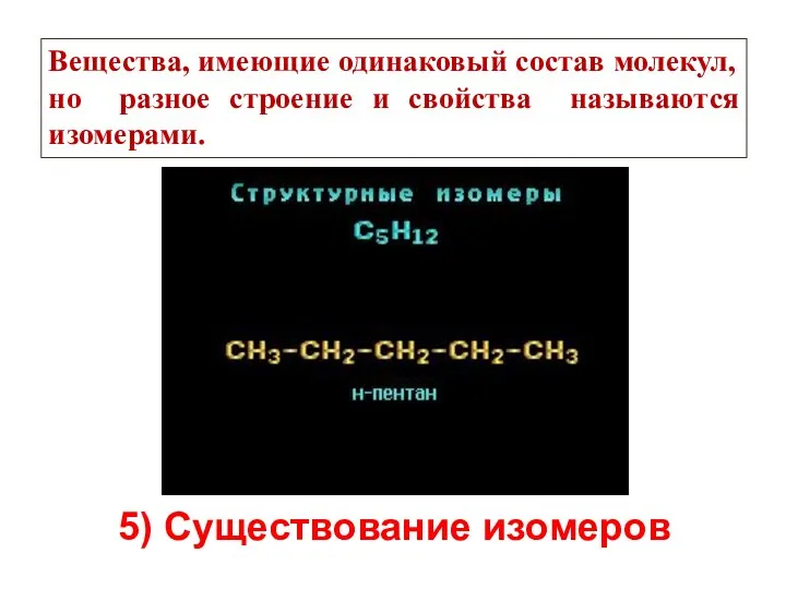 5) Существование изомеров Вещества, имеющие одинаковый состав молекул, но разное строение и свойства называются изомерами.