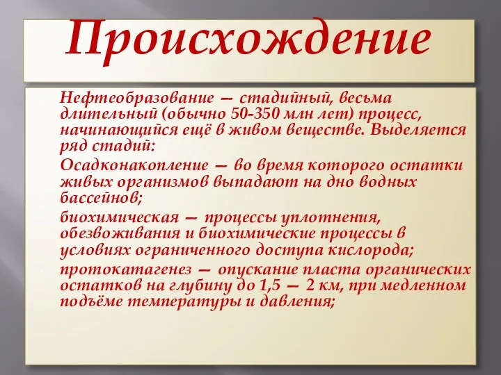 Происхождение Нефтеобразование — стадийный, весьма длительный (обычно 50-350 млн лет) процесс,